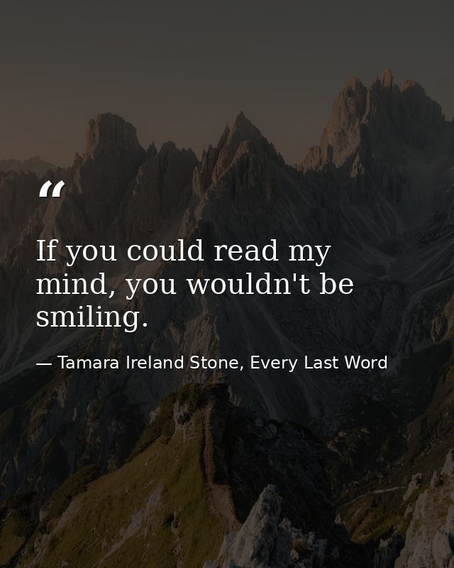 If you could read my mind, you wouldn't be smiling. — Tamara Ireland Stone, Every Last Word