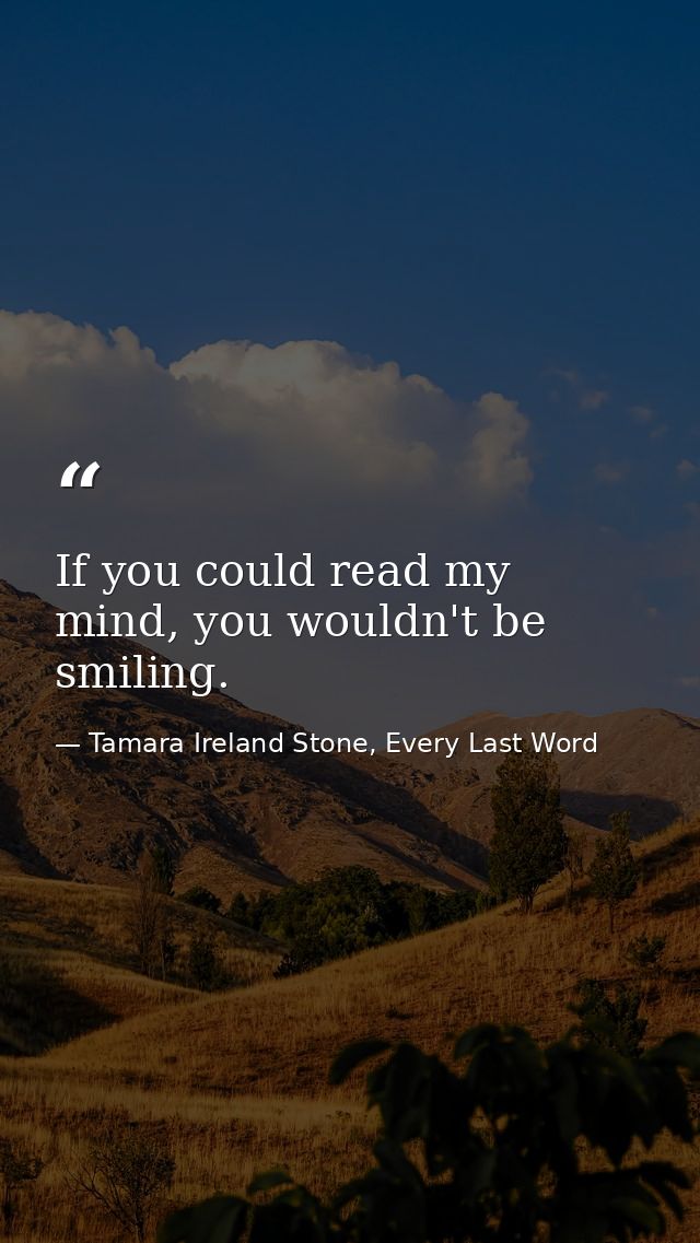 If you could read my mind, you wouldn't be smiling. — Tamara Ireland Stone, Every Last Word