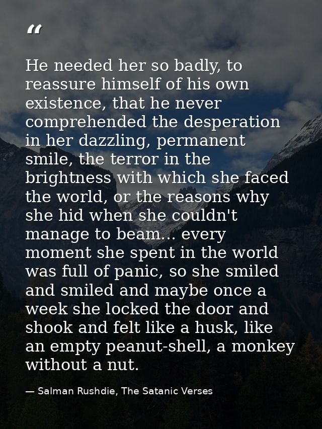 He needed her so badly, to reassure himself of his own existence, that he never comprehended the desperation in her dazz — Salman Rushdie, The Satanic Verses