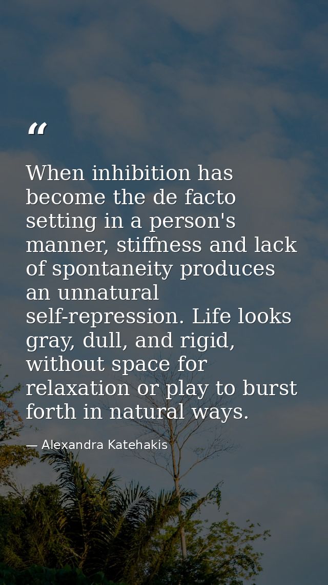 When inhibition has become the de facto setting in a person's manner, stiffness and lack of spontaneity produces an unna — Alexandra Katehakis