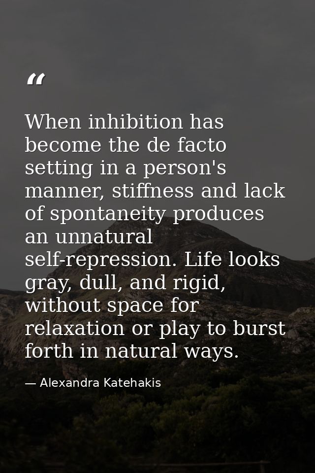 When inhibition has become the de facto setting in a person's manner, stiffness and lack of spontaneity produces an unna — Alexandra Katehakis