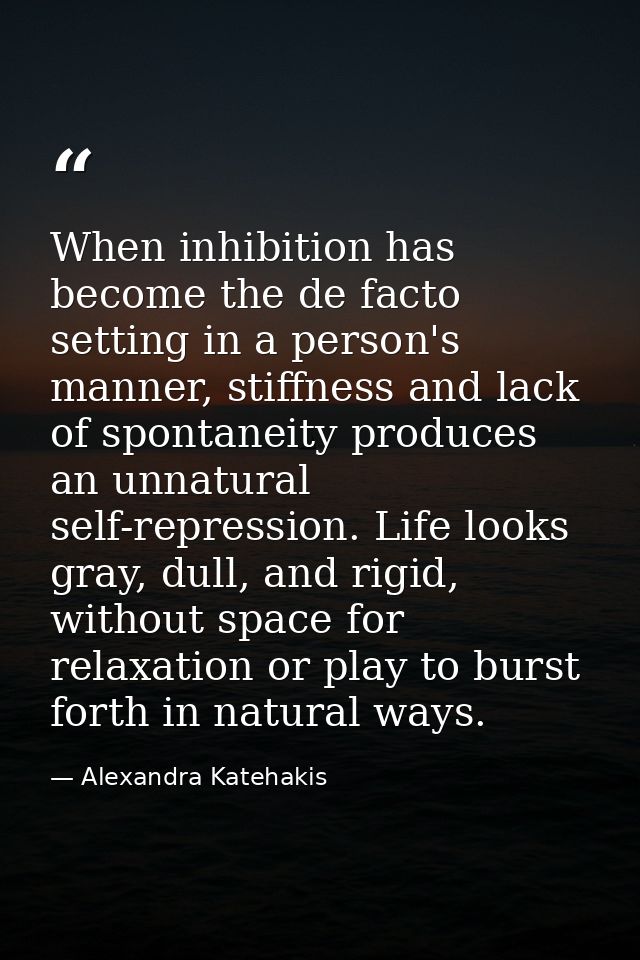 When inhibition has become the de facto setting in a person's manner, stiffness and lack of spontaneity produces an unna — Alexandra Katehakis