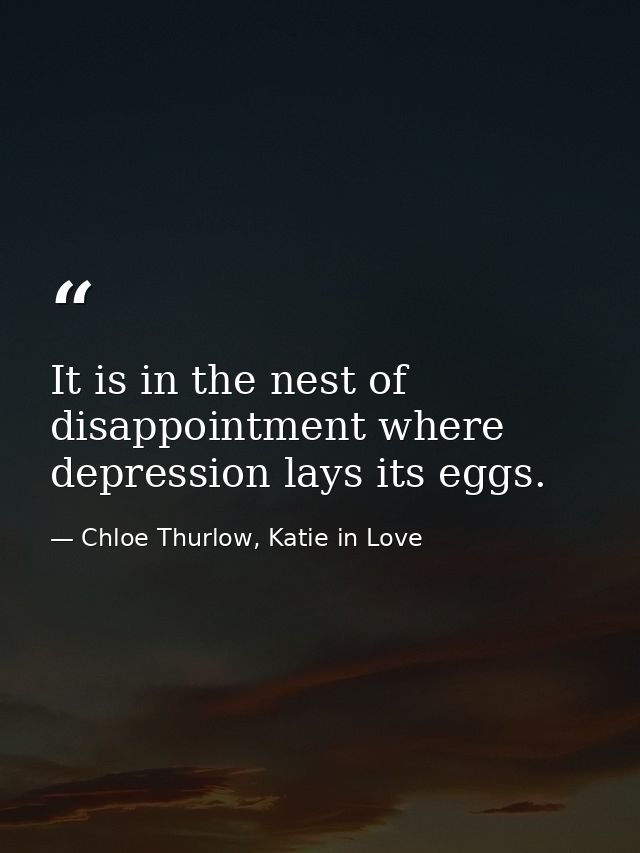 It is in the nest of disappointment where depression lays its eggs. — Chloe Thurlow, Katie in Love