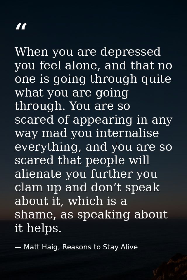When you are depressed you feel alone, and that no one is going through quite what you are going through. You are so sca — Matt Haig, Reasons to Stay Alive