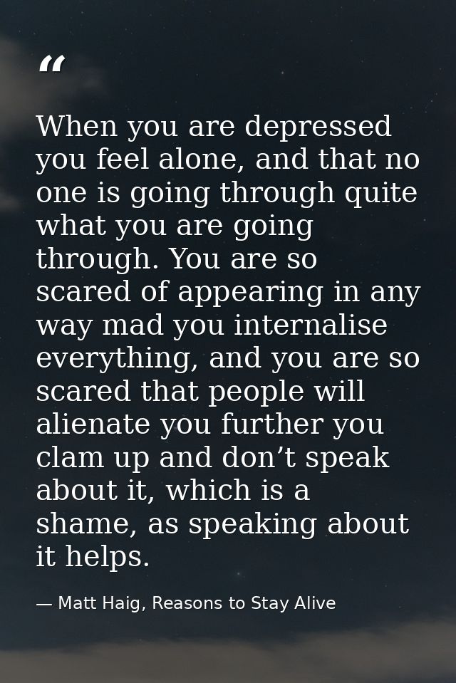 When you are depressed you feel alone, and that no one is going through quite what you are going through. You are so sca — Matt Haig, Reasons to Stay Alive
