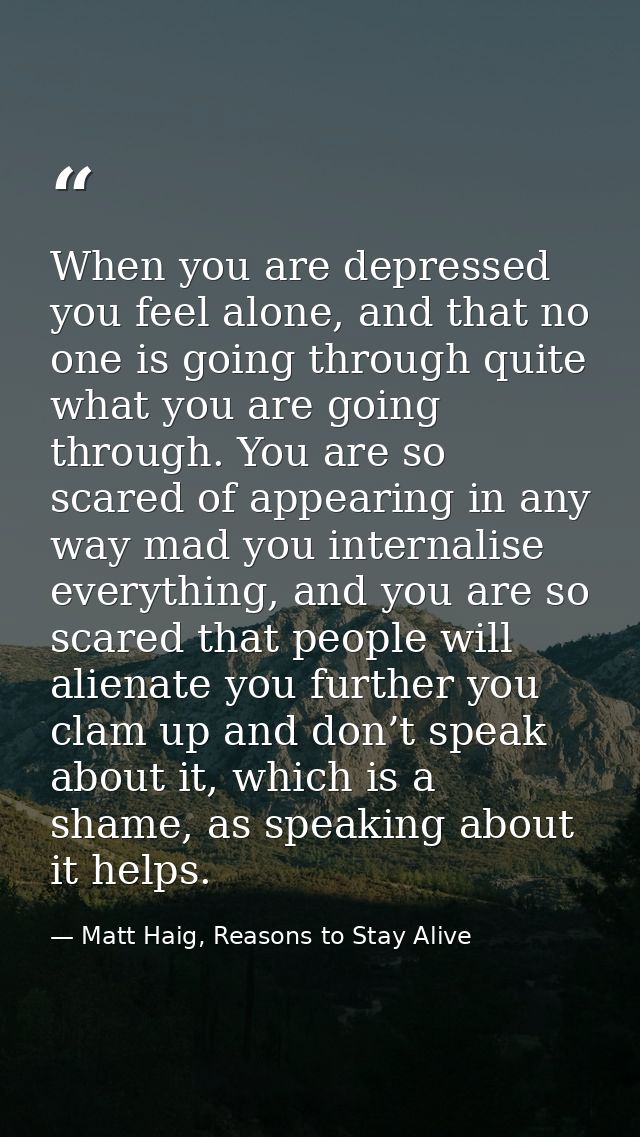 When you are depressed you feel alone, and that no one is going through quite what you are going through. You are so sca — Matt Haig, Reasons to Stay Alive