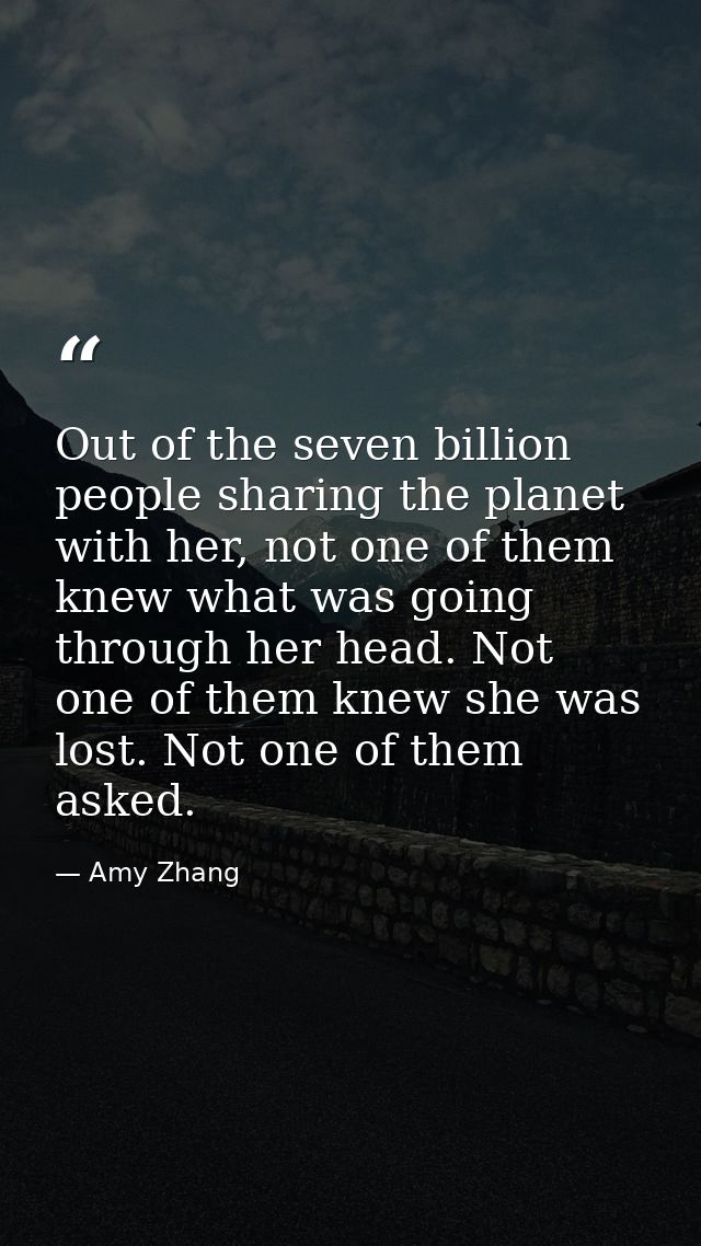 Out of the seven billion people sharing the planet with her, not one of them knew what was going through her head. Not o — Amy Zhang