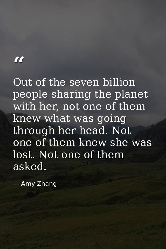 Out of the seven billion people sharing the planet with her, not one of them knew what was going through her head. Not o — Amy Zhang
