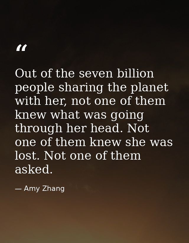 Out of the seven billion people sharing the planet with her, not one of them knew what was going through her head. Not o — Amy Zhang