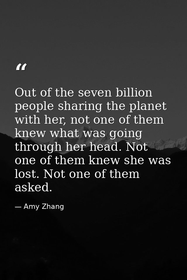 Out of the seven billion people sharing the planet with her, not one of them knew what was going through her head. Not o — Amy Zhang