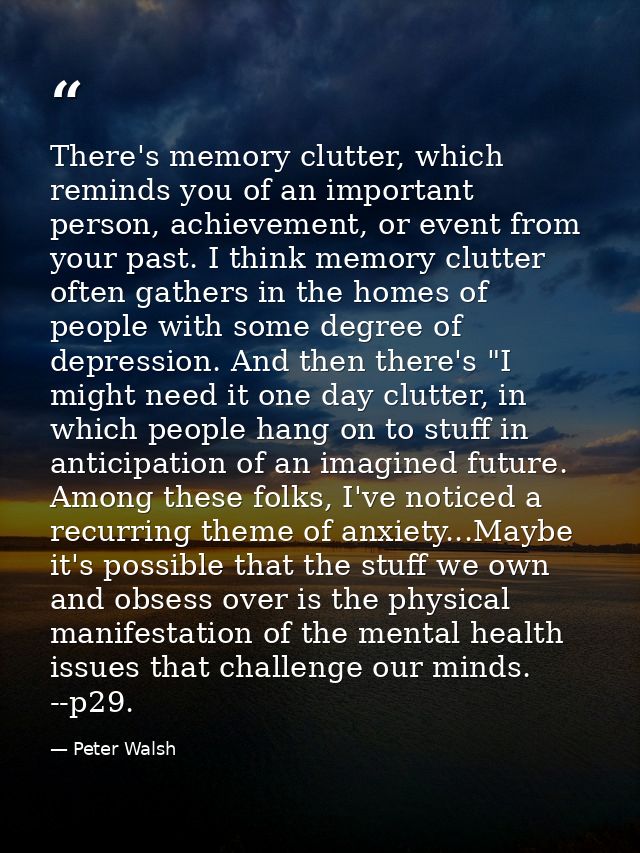 There's memory clutter, which reminds you of an important person, achievement, or event from your past. I think memory c — Peter Walsh
