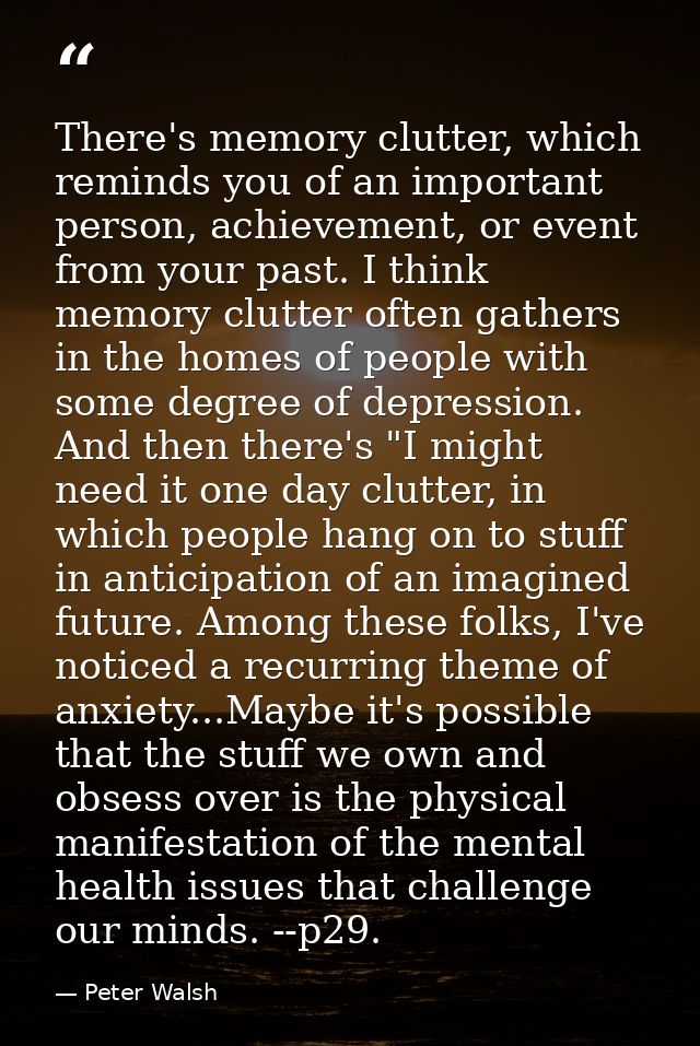 There's memory clutter, which reminds you of an important person, achievement, or event from your past. I think memory c — Peter Walsh