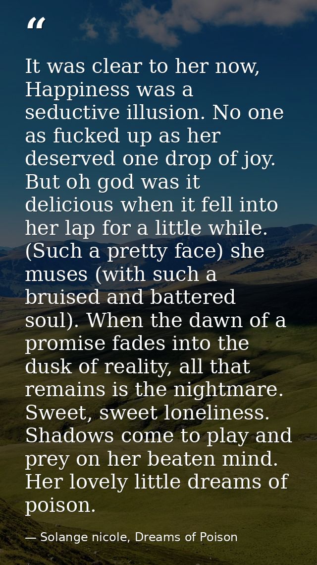 It was clear to her now, Happiness was a seductive illusion. No one as fucked up as her deserved one drop of joy. But oh — Solange nicole, Dreams of Poison