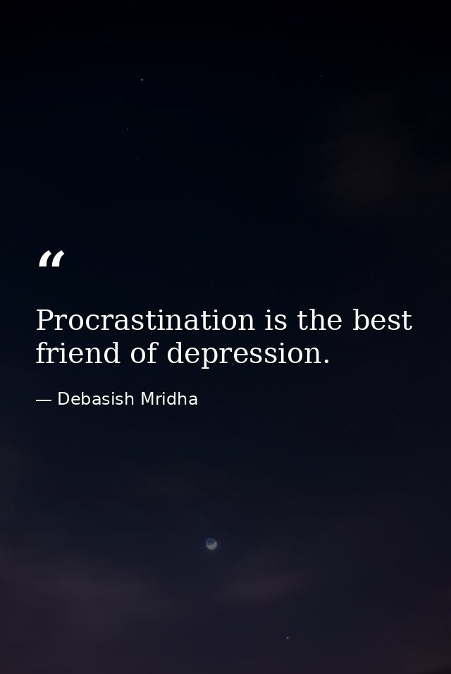 Procrastination is the best friend of depression. — Debasish Mridha