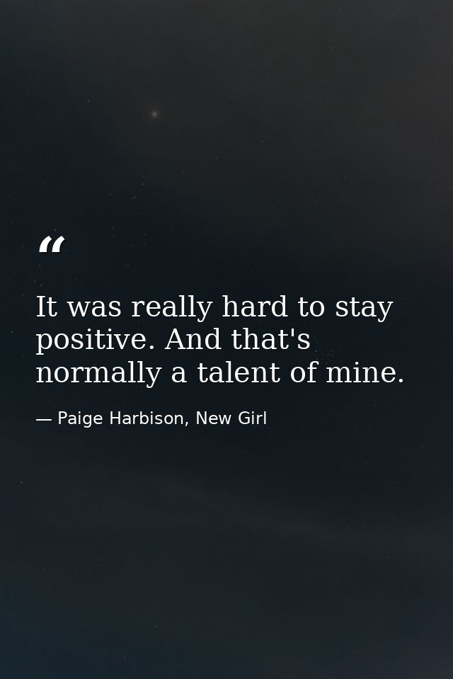 It was really hard to stay positive. And that's normally a talent of mine. — Paige Harbison, New Girl