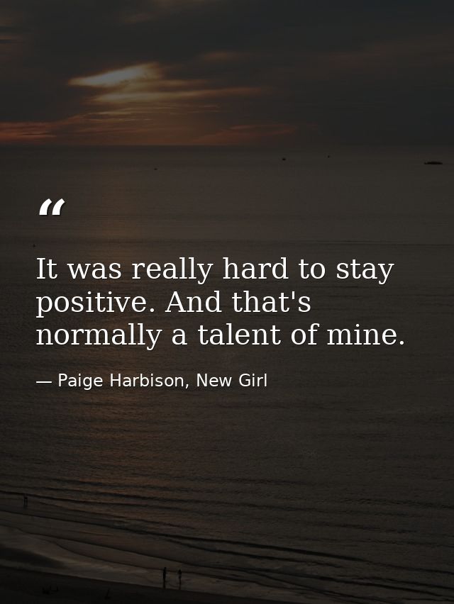 It was really hard to stay positive. And that's normally a talent of mine. — Paige Harbison, New Girl