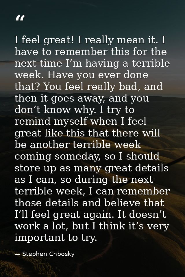 I feel great! I really mean it. I have to remember this for the next time I’m having a terrible week. Have you ever done — Stephen Chbosky