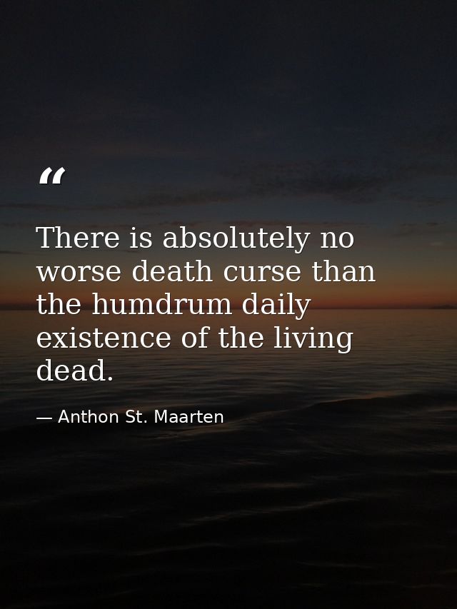 There is absolutely no worse death curse than the humdrum daily existence of the living dead. — Anthon St. Maarten