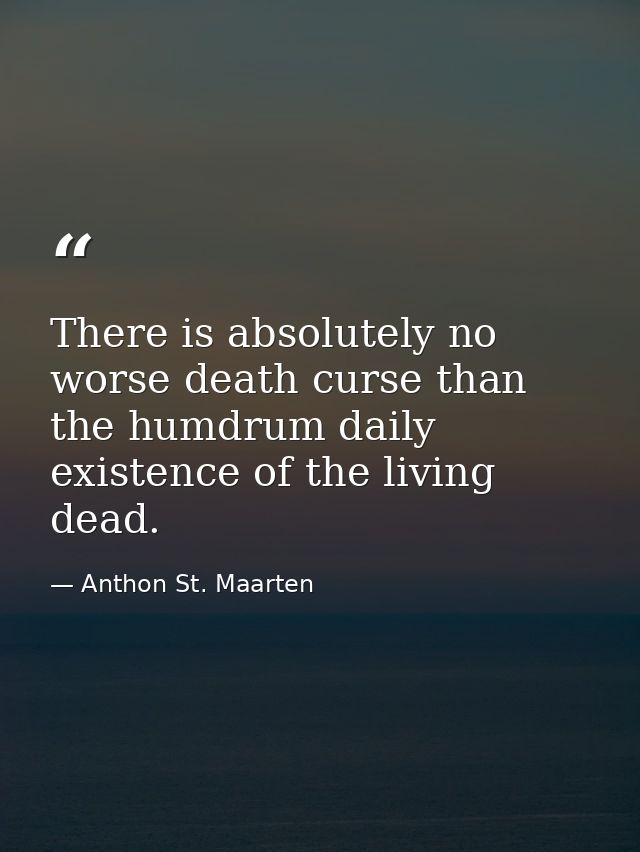 There is absolutely no worse death curse than the humdrum daily existence of the living dead. — Anthon St. Maarten