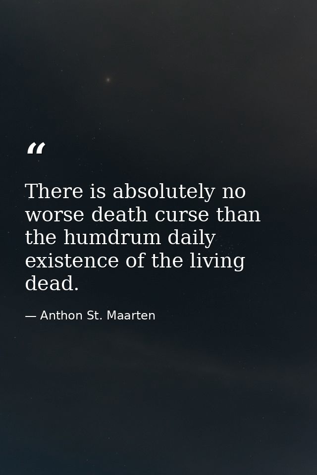There is absolutely no worse death curse than the humdrum daily existence of the living dead. — Anthon St. Maarten