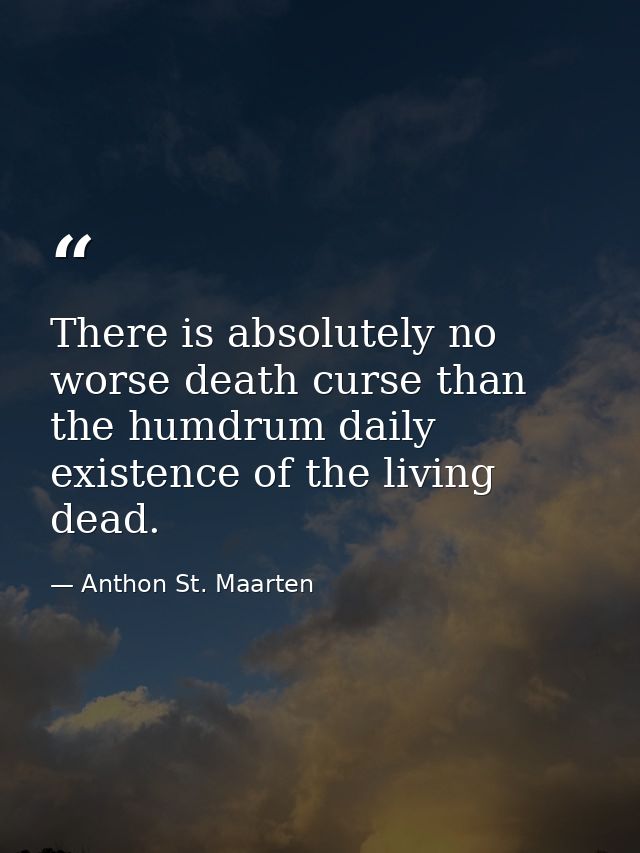 There is absolutely no worse death curse than the humdrum daily existence of the living dead. — Anthon St. Maarten