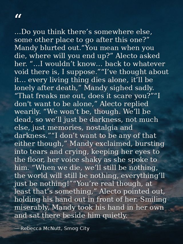 …Do you think there’s somewhere else, some other place to go after this one?” Mandy blurted out.“You mean when you die,  — Rebecca McNutt, Smog City