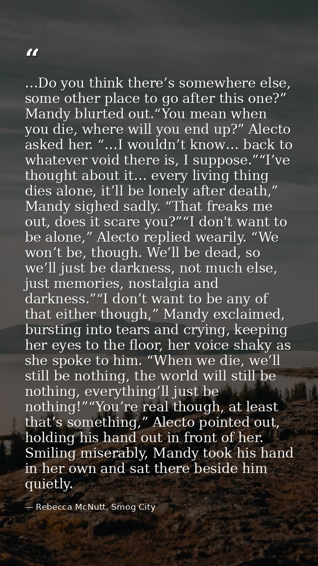…Do you think there’s somewhere else, some other place to go after this one?” Mandy blurted out.“You mean when you die,  — Rebecca McNutt, Smog City