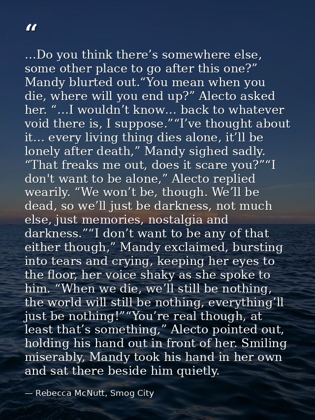 …Do you think there’s somewhere else, some other place to go after this one?” Mandy blurted out.“You mean when you die,  — Rebecca McNutt, Smog City