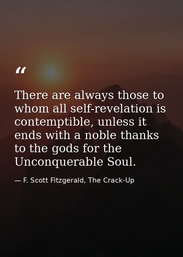 There are always those to whom all self-revelation is contemptible, unless it ends with a noble thanks to the gods for t — F. Scott Fitzgerald, The Crack-Up