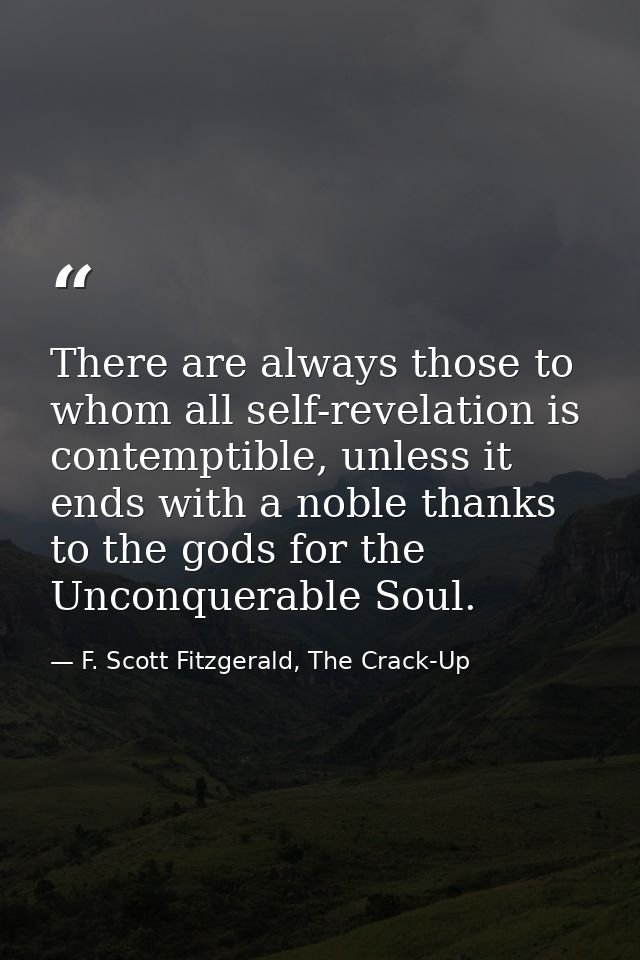 There are always those to whom all self-revelation is contemptible, unless it ends with a noble thanks to the gods for t — F. Scott Fitzgerald, The Crack-Up