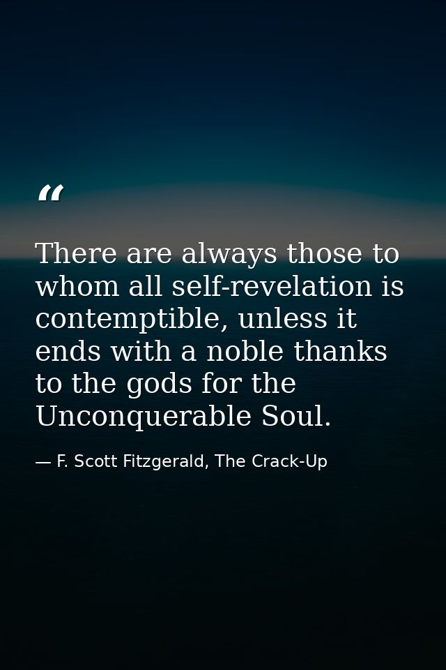 There are always those to whom all self-revelation is contemptible, unless it ends with a noble thanks to the gods for t — F. Scott Fitzgerald, The Crack-Up