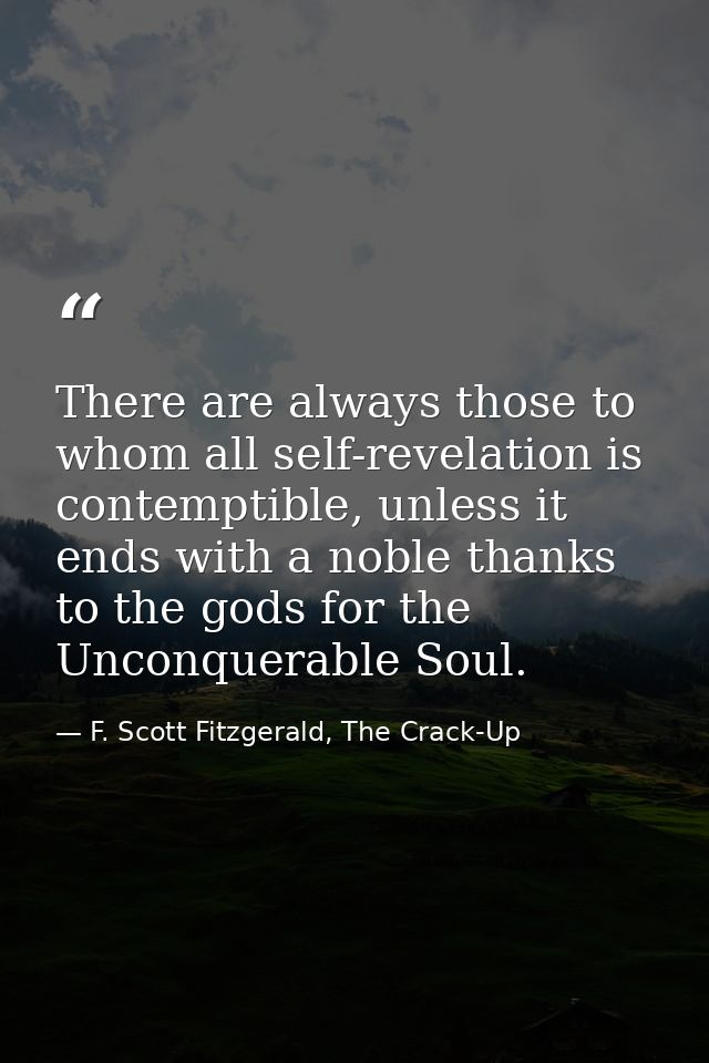 There are always those to whom all self-revelation is contemptible, unless it ends with a noble thanks to the gods for t — F. Scott Fitzgerald, The Crack-Up