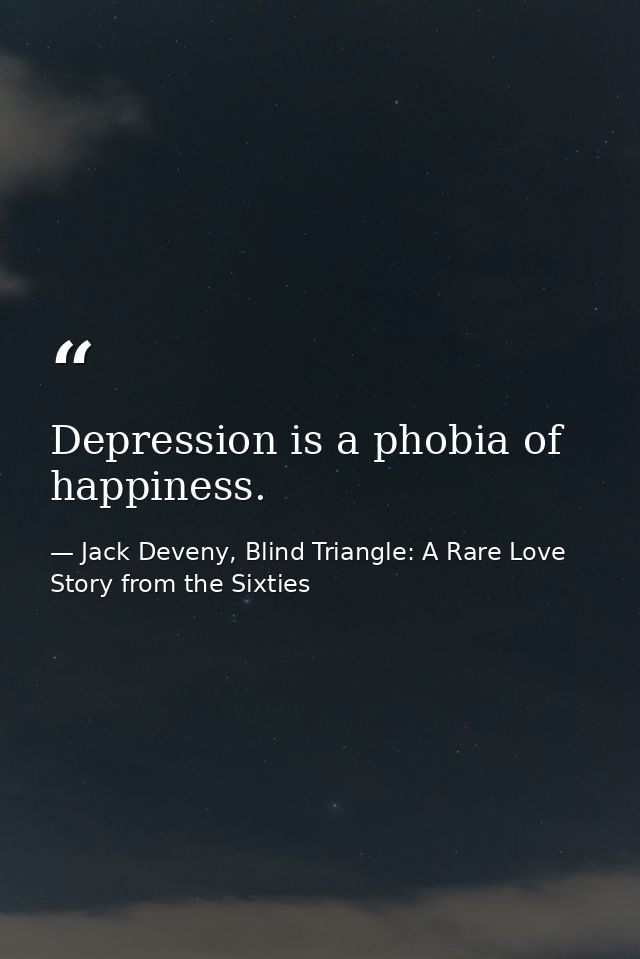 Depression is a phobia of happiness. — Jack Deveny, Blind Triangle: A Rare Love Story from the Sixties