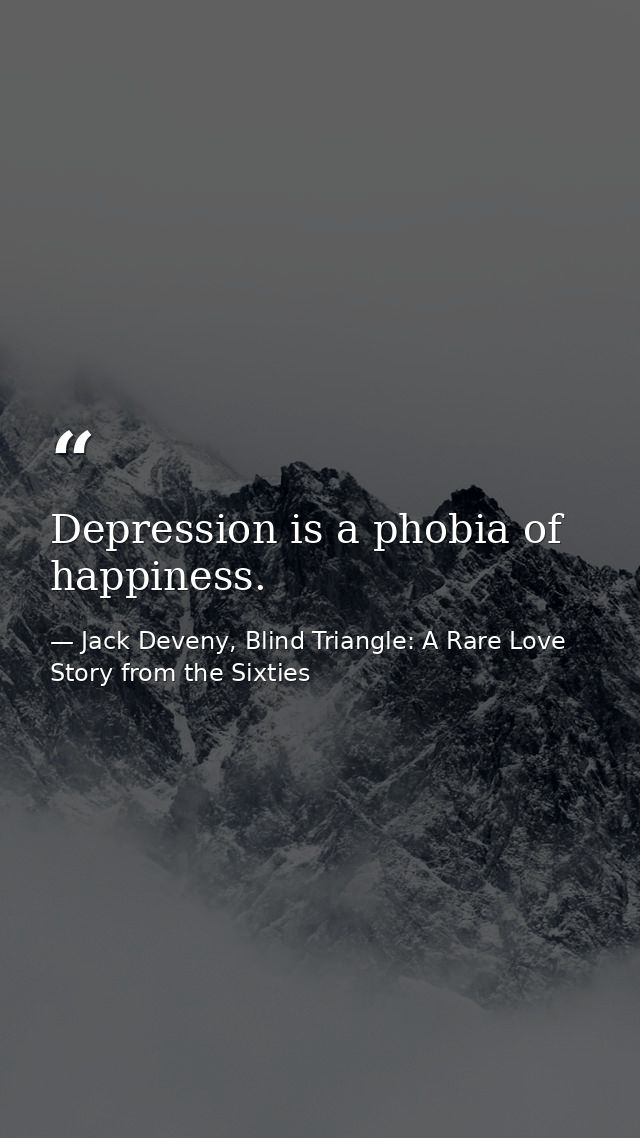 Depression is a phobia of happiness. — Jack Deveny, Blind Triangle: A Rare Love Story from the Sixties