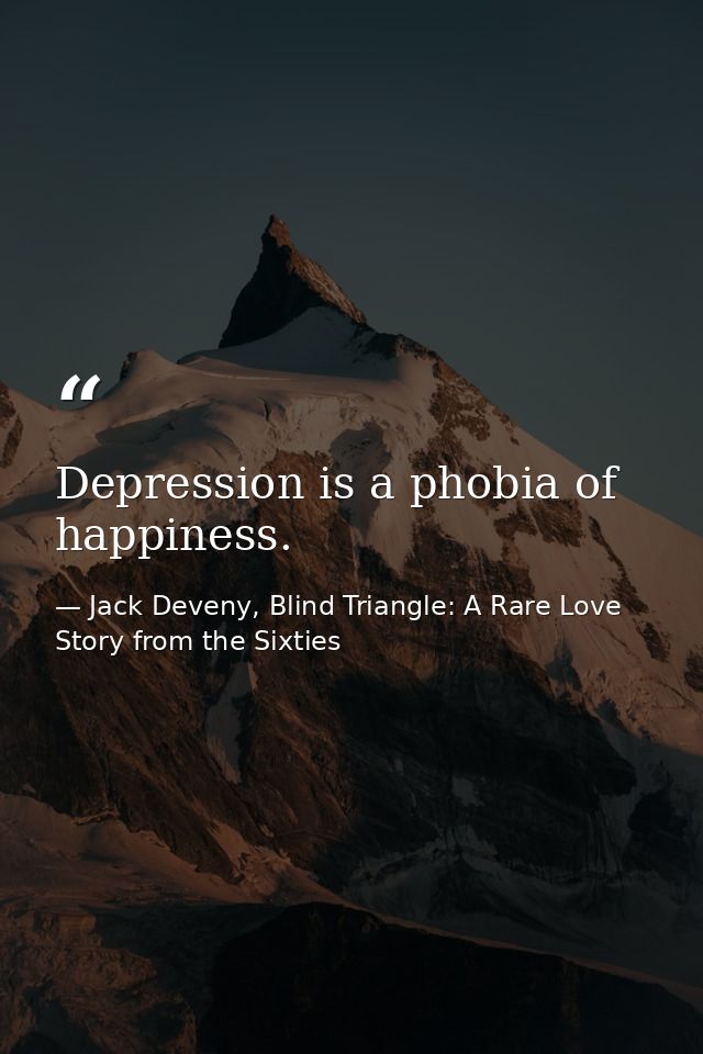 Depression is a phobia of happiness. — Jack Deveny, Blind Triangle: A Rare Love Story from the Sixties
