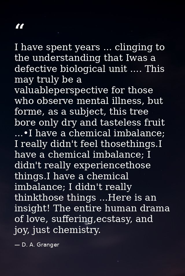 I have spent years ... clinging to the understanding that Iwas a defective biological unit .... This may truly be a valu — D. A. Granger