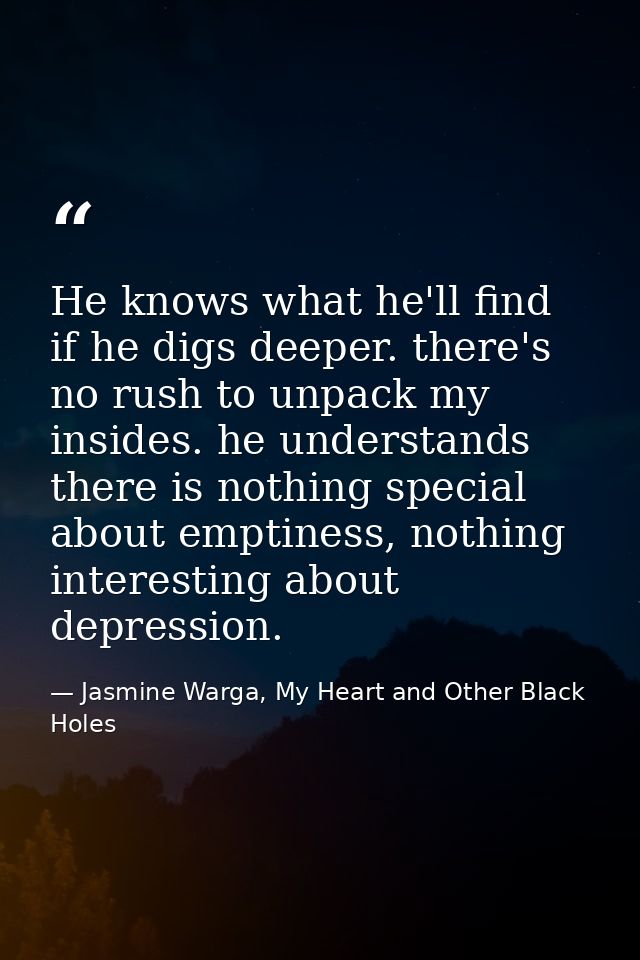 He knows what he'll find if he digs deeper. there's no rush to unpack my insides. he understands there is nothing specia — Jasmine Warga, My Heart and Other Black Holes