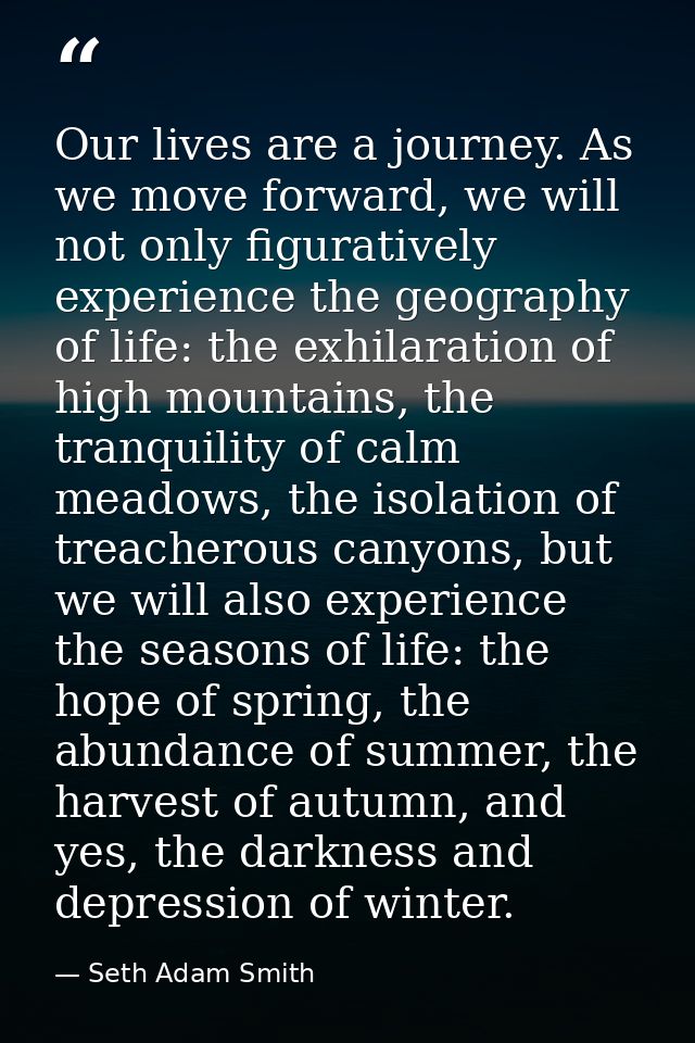 Our lives are a journey. As we move forward, we will not only figuratively experience the geography of life: the exhilar — Seth Adam Smith