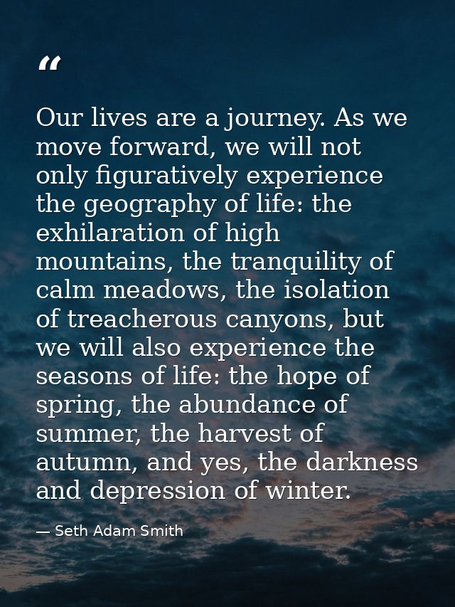 Our lives are a journey. As we move forward, we will not only figuratively experience the geography of life: the exhilar — Seth Adam Smith