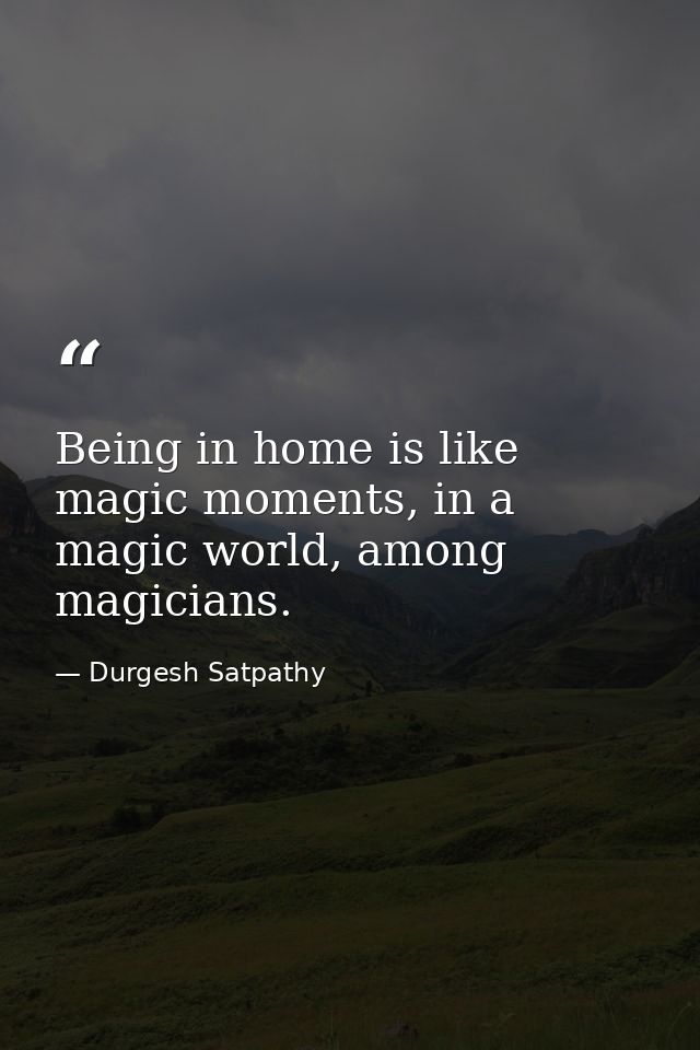 Being in home is like magic moments, in a magic world, among magicians. — Durgesh Satpathy