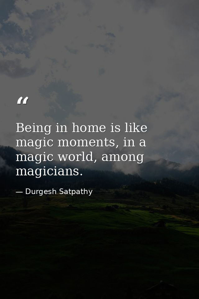 Being in home is like magic moments, in a magic world, among magicians. — Durgesh Satpathy
