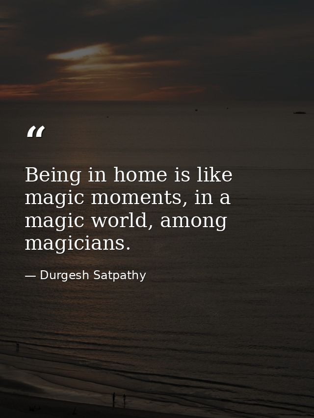 Being in home is like magic moments, in a magic world, among magicians. — Durgesh Satpathy