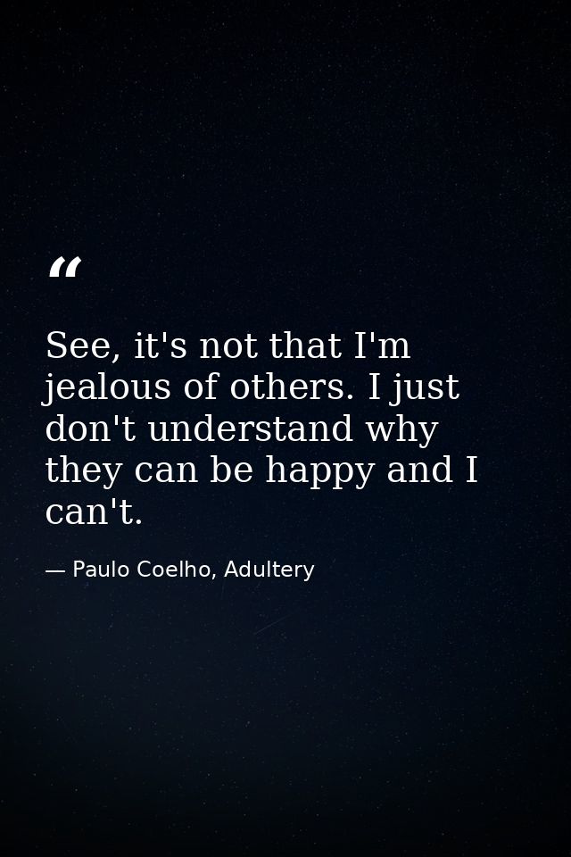 See, it's not that I'm jealous of others. I just don't understand why they can be happy and I can't. — Paulo Coelho, Adultery