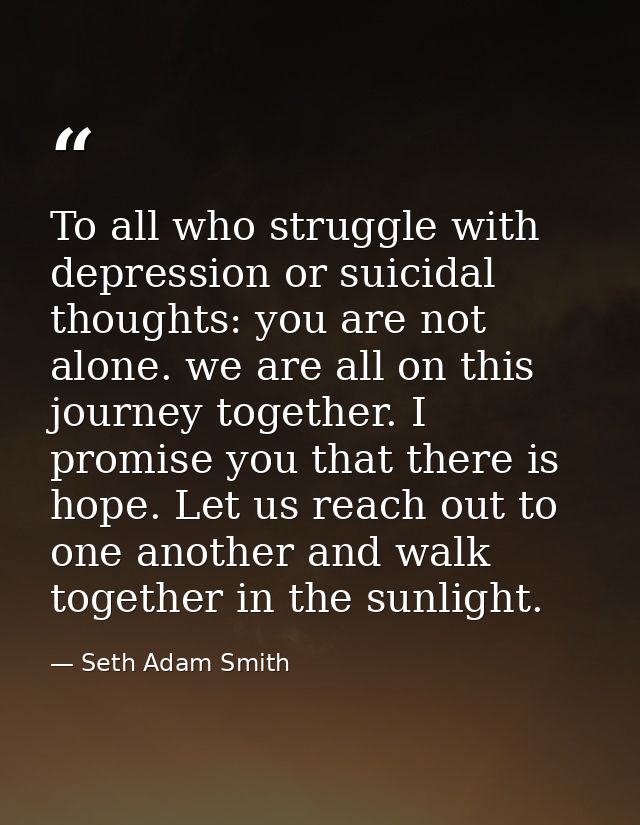 To all who struggle with depression or suicidal thoughts: you are not alone. we are all on this journey together. I prom — Seth Adam Smith