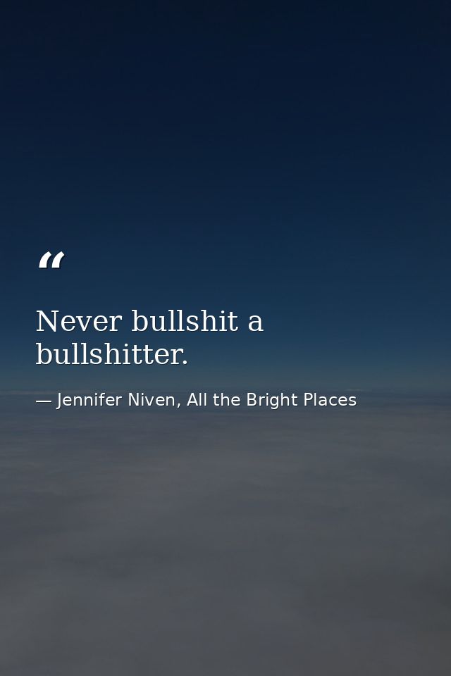 Never bullshit a bullshitter. — Jennifer Niven, All the Bright Places