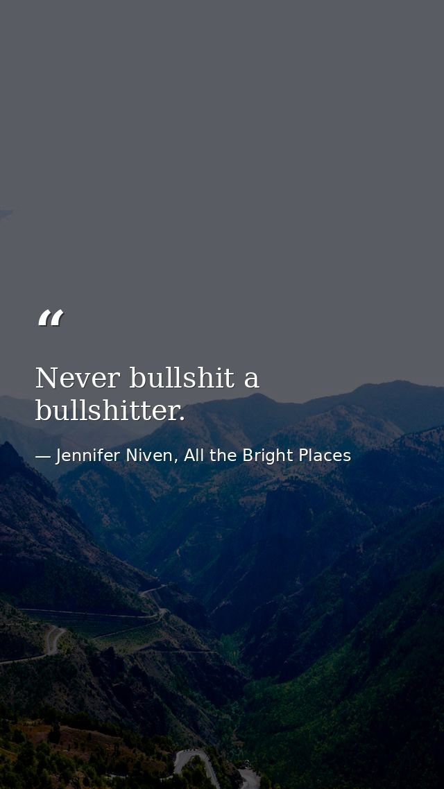 Never bullshit a bullshitter. — Jennifer Niven, All the Bright Places