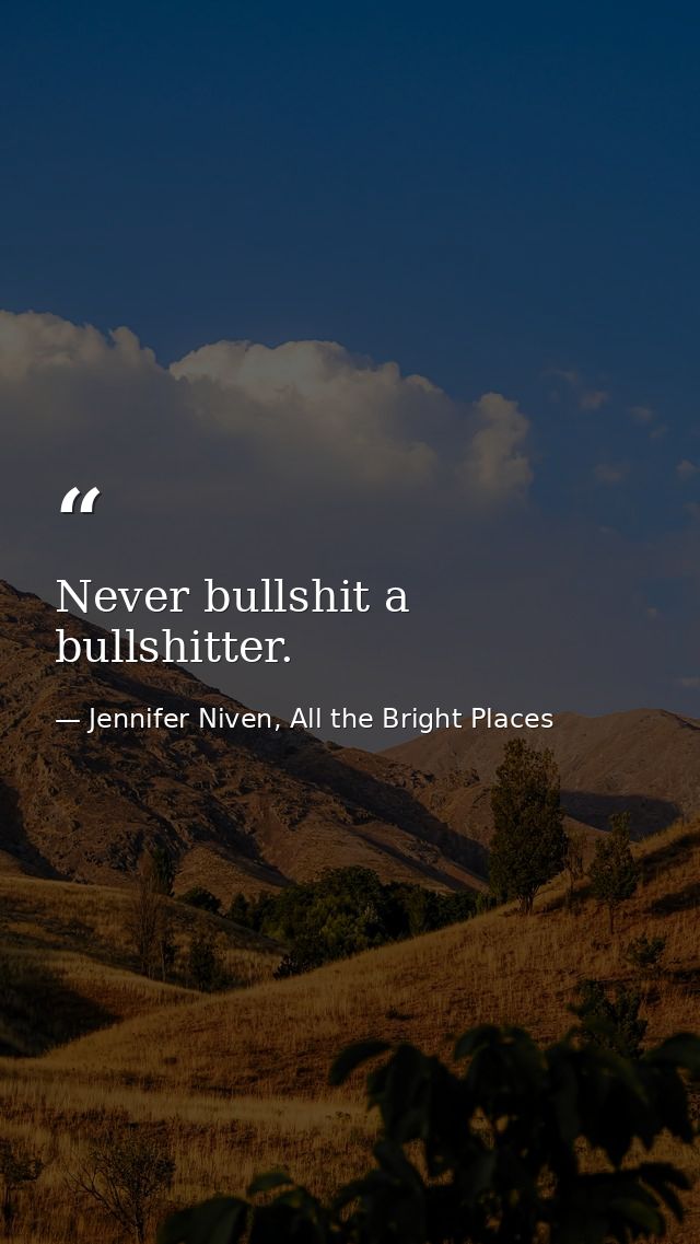 Never bullshit a bullshitter. — Jennifer Niven, All the Bright Places