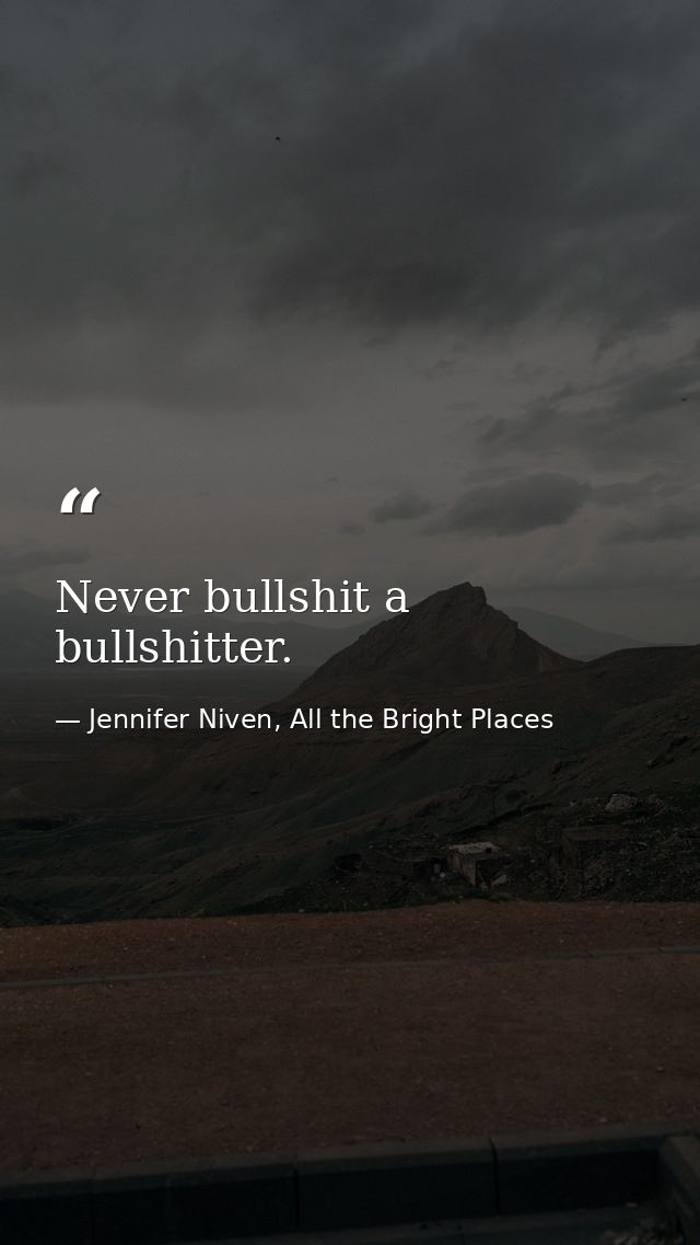 Never bullshit a bullshitter. — Jennifer Niven, All the Bright Places