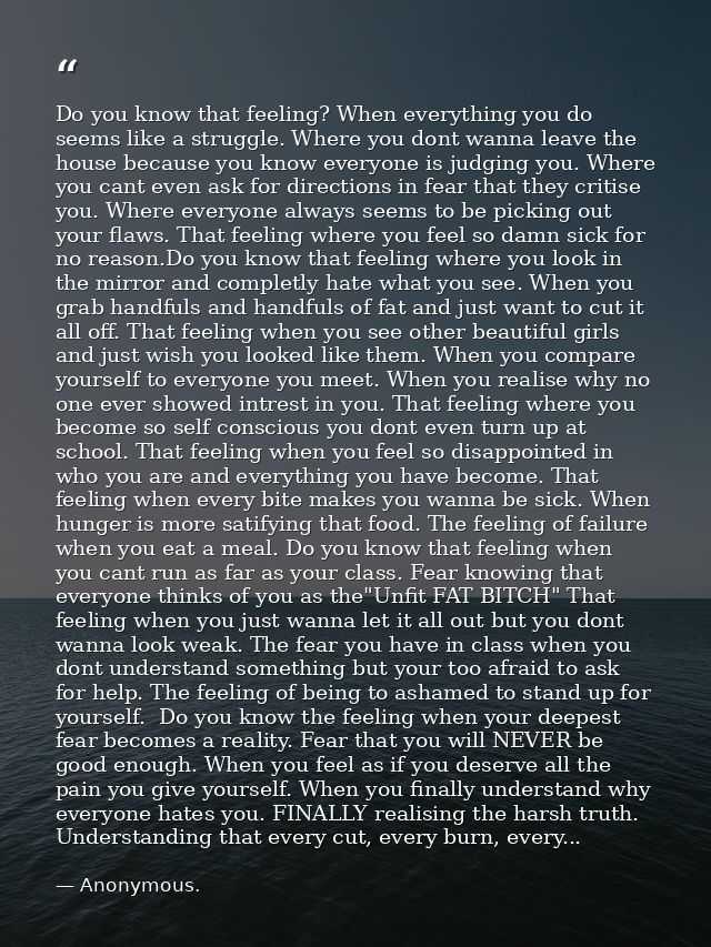 Do you know that feeling? When everything you do seems like a struggle. Where you dont wanna leave the house because you — Anonymous.
