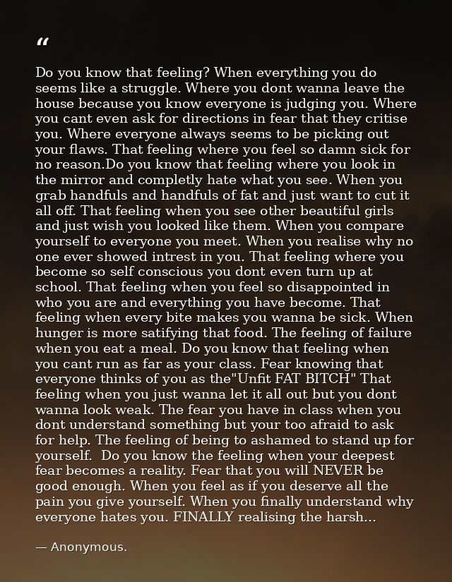 Do you know that feeling? When everything you do seems like a struggle. Where you dont wanna leave the house because you — Anonymous.
